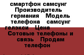 смартфон самсунг › Производитель ­ германия › Модель телефона ­ самсунг гелэкси › Цена ­ 30 000 -  Сотовые телефоны и связь » Продам телефон   